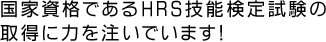 国家資格であるHRS技能検定試験の取得に力を注いでいます！